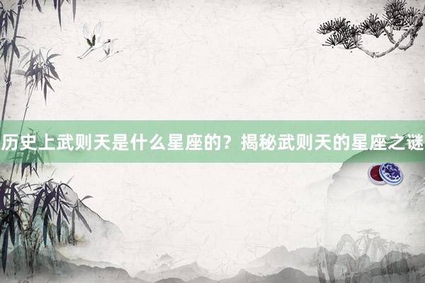 历史上武则天是什么星座的？揭秘武则天的星座之谜