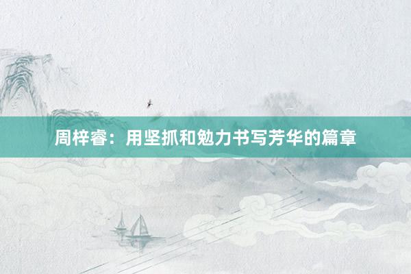 周梓睿：用坚抓和勉力书写芳华的篇章