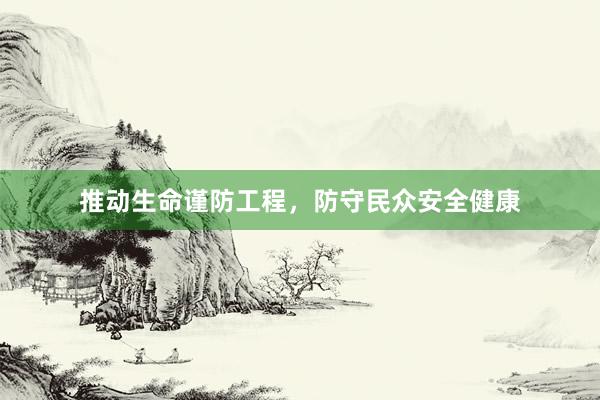 推动生命谨防工程，防守民众安全健康