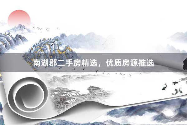 南湖郡二手房精选，优质房源推选