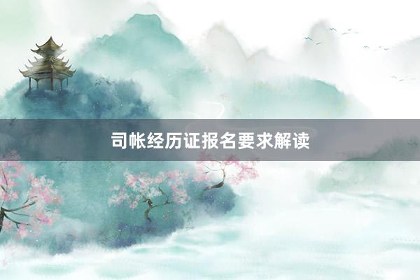 司帐经历证报名要求解读