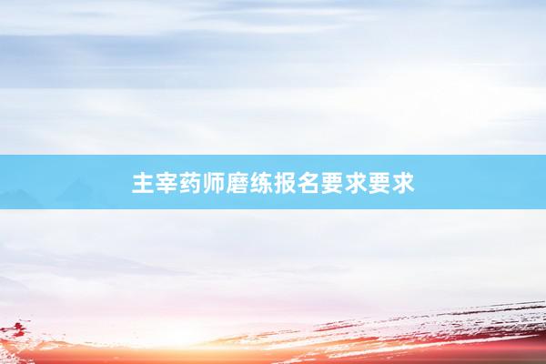 主宰药师磨练报名要求要求