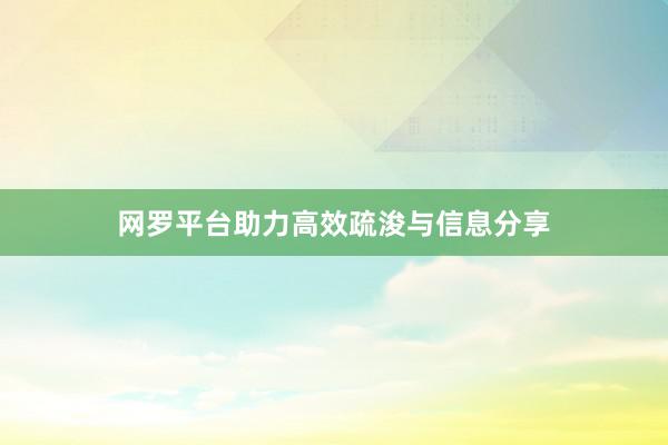 网罗平台助力高效疏浚与信息分享