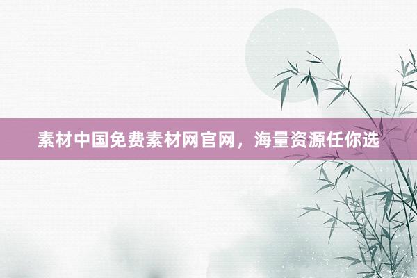 素材中国免费素材网官网，海量资源任你选