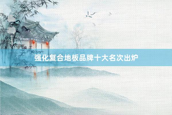 强化复合地板品牌十大名次出炉