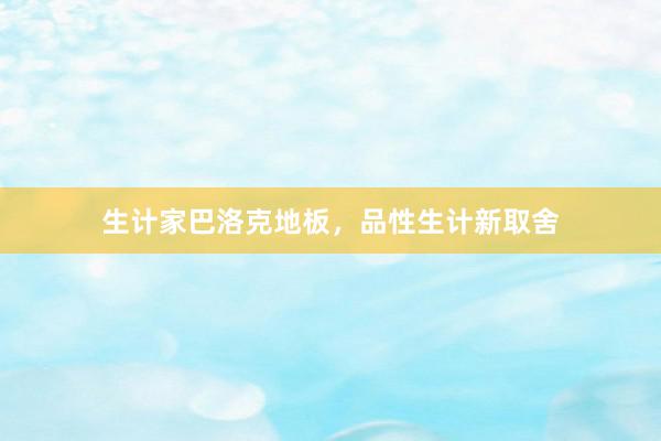 生计家巴洛克地板，品性生计新取舍