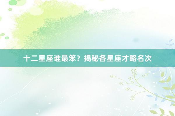 十二星座谁最笨？揭秘各星座才略名次