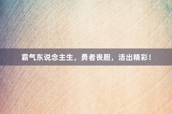 霸气东说念主生，勇者丧胆，活出精彩！