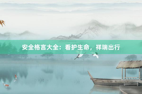 安全格言大全：看护生命，祥瑞出行