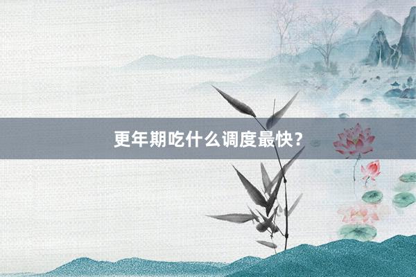 更年期吃什么调度最快？