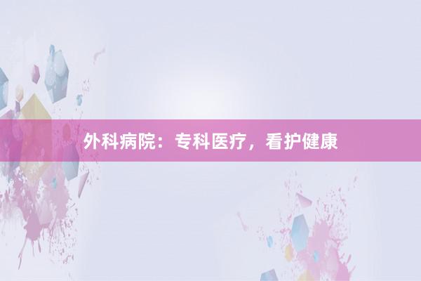 外科病院：专科医疗，看护健康