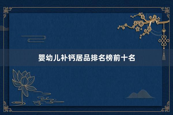 婴幼儿补钙居品排名榜前十名
